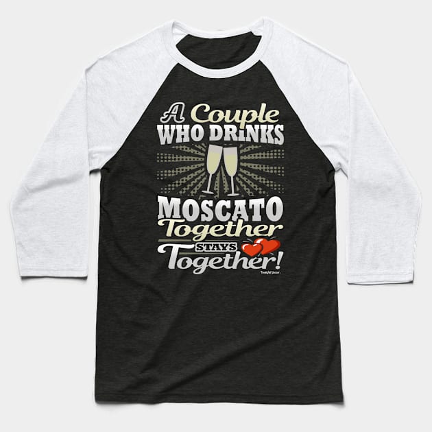 A Couple Who Drinks Moscato Together Stays Together Baseball T-Shirt by YouthfulGeezer